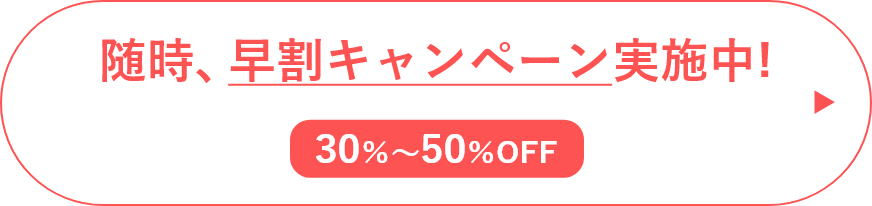 随時、早割キャンペーン実施中!30％〜50％OFF